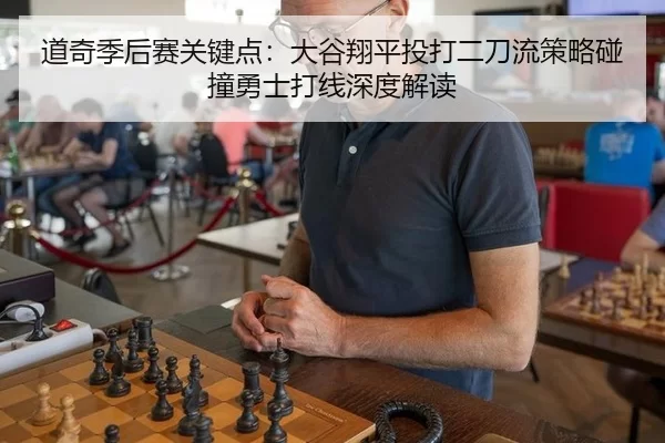 道奇季后赛关键点：大谷翔平投打二刀流策略碰撞勇士打线深度解读